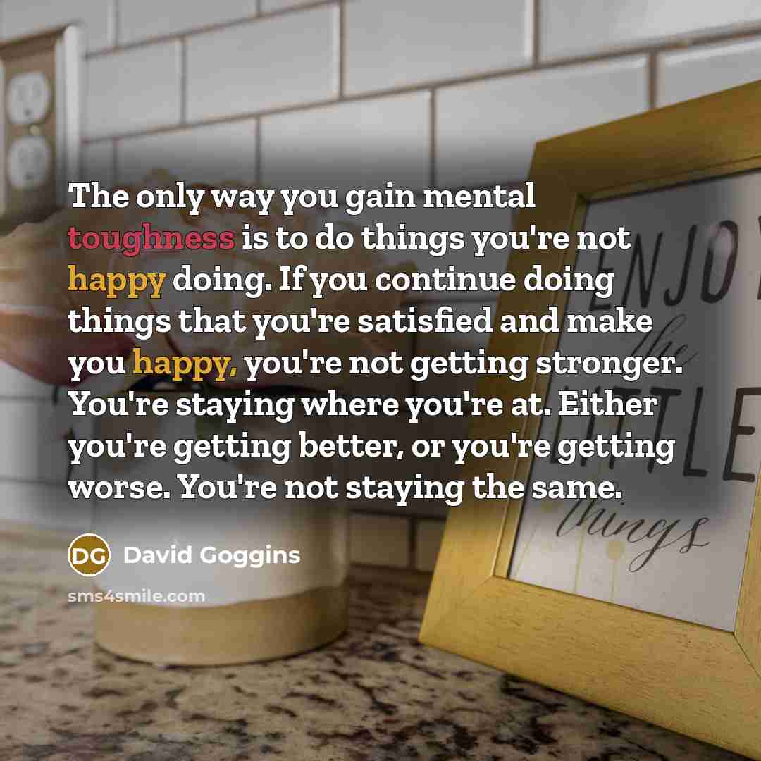 “The only way you gain mental toughness is to do…” quote by David Goggins