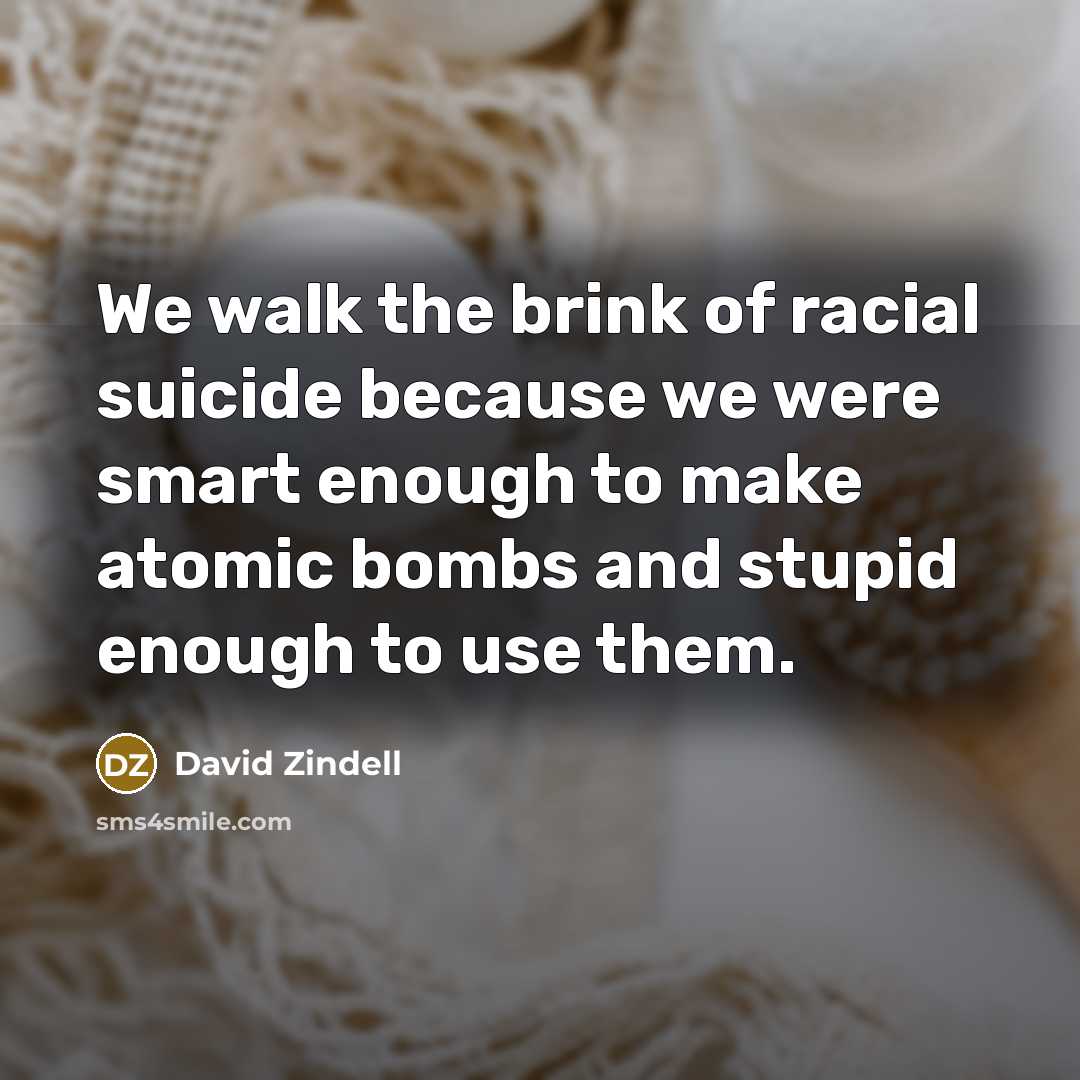 “We walk the brink of racial suicide because we were…” quote by David Zindell