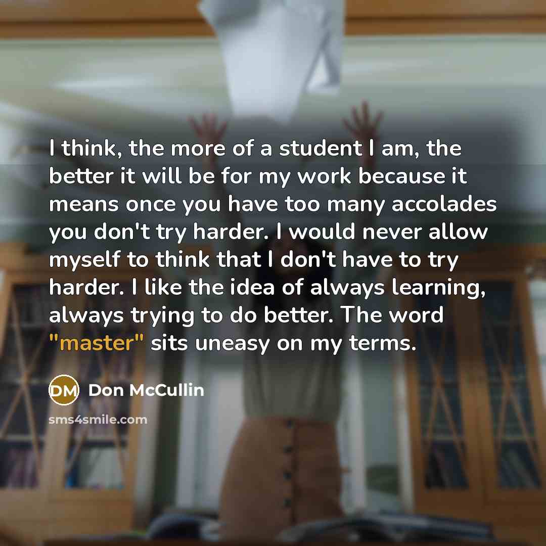 “I think, the more of a student I am, the…” quote by Don McCullin
