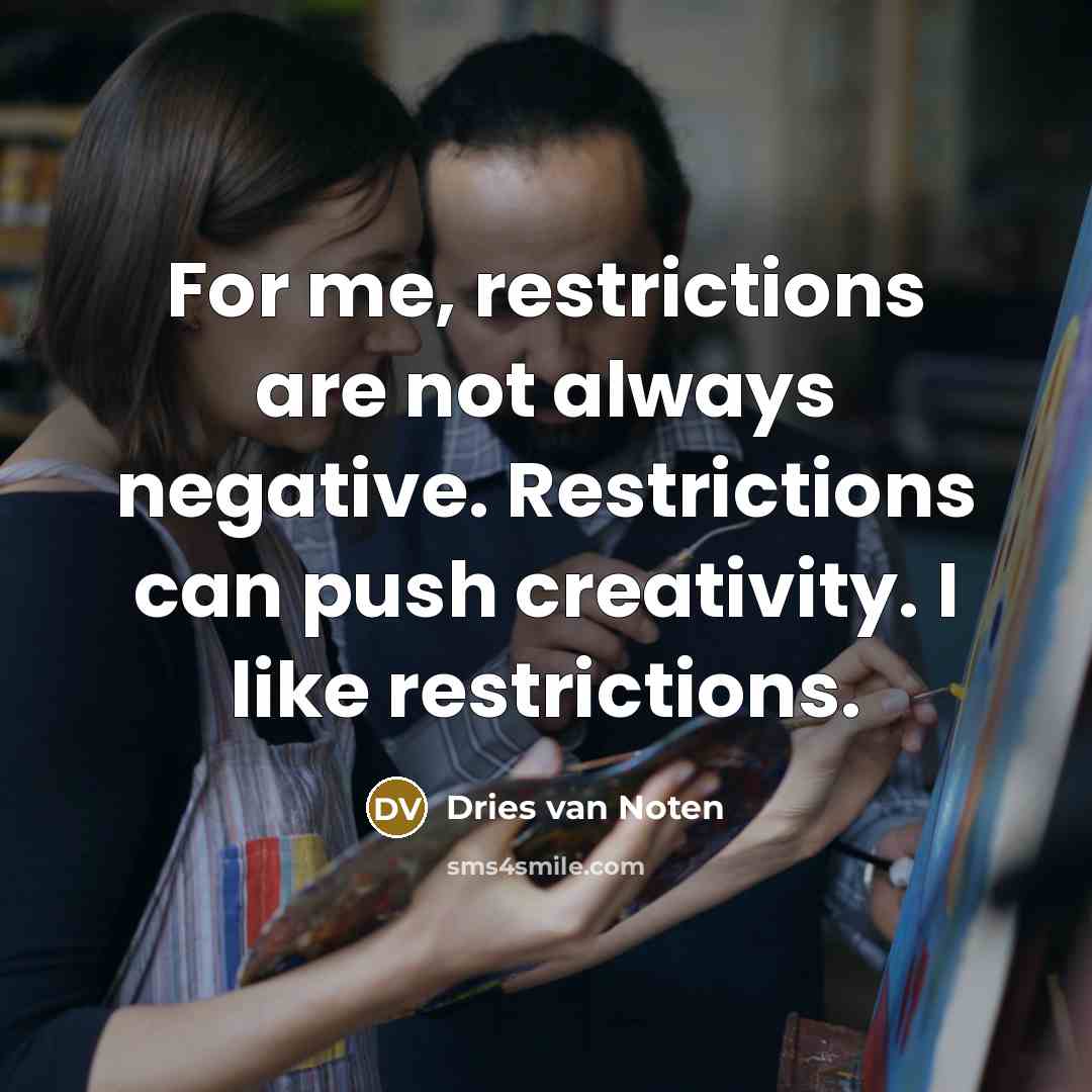 “For me, restrictions are not always negative. Restrictions can push…” quote by Dries van Noten