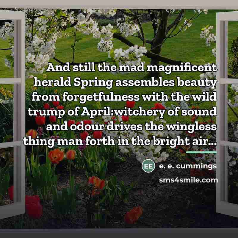 “And still the mad magnificent herald Spring assembles beauty from…” quote by e. e. cummings