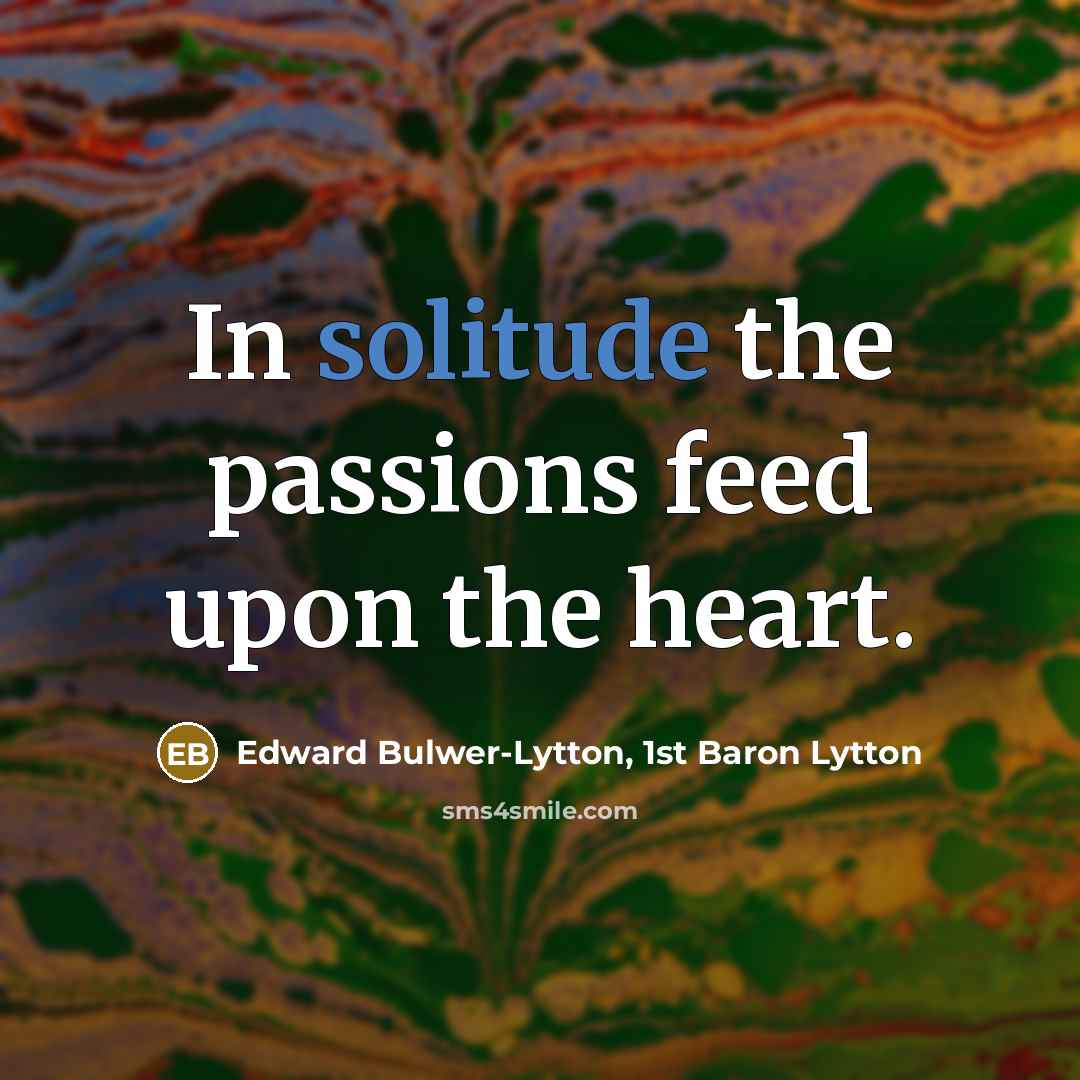 “In solitude the passions feed upon the heart.…” quote by Edward Bulwer-Lytton, 1st Baron Lytton