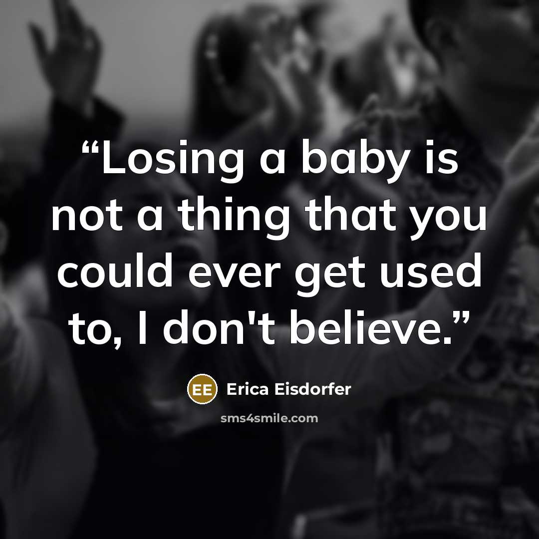 “Losing a baby is not a thing that you could ever get used to, I don't believe.” quote by Erica Eisdorfer