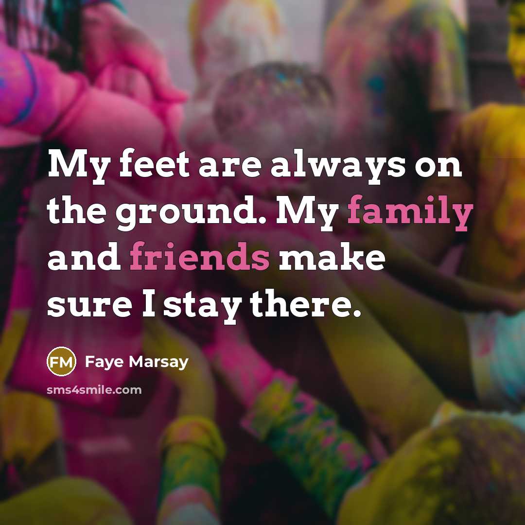 “My feet are always on the ground. My family and…” quote by Faye Marsay