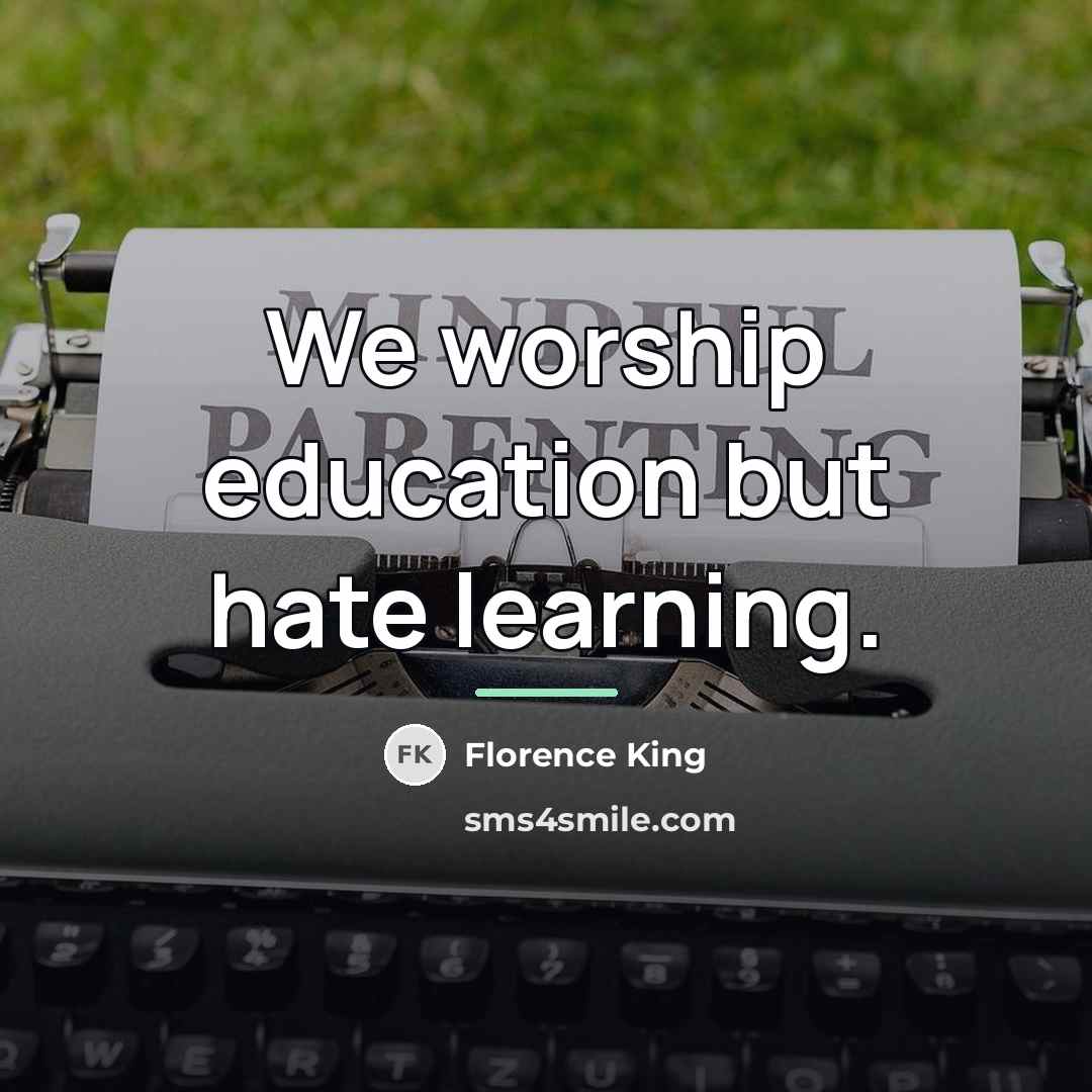 “We worship education but hate learning.…” quote by Florence King