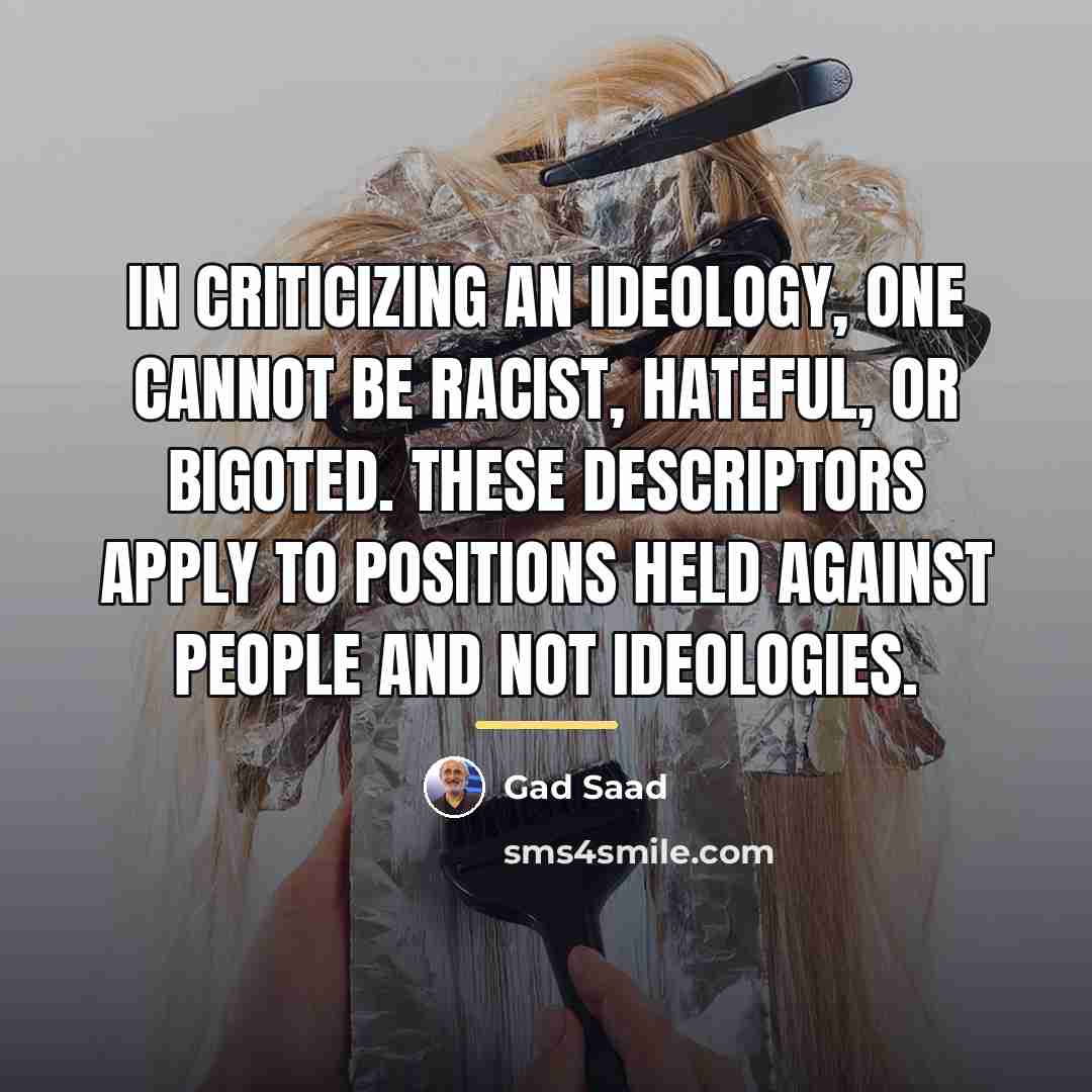 “In criticizing an ideology, one cannot be racist, hateful, or…” quote by Gad Saad