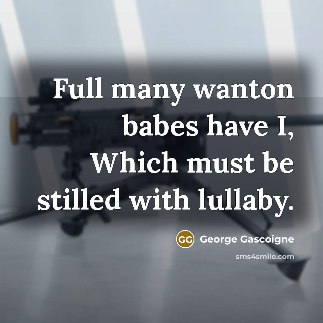 “Full many wanton babes have I, Which must be stilled…” quote by George Gascoigne