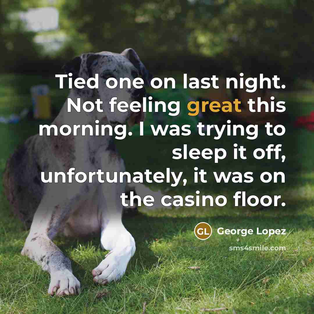 “Tied one on last night. Not feeling great this morning.…” quote by George Lopez