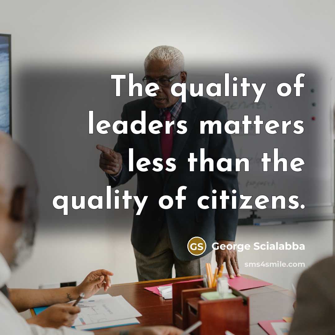 “The quality of leaders matters less than the quality of…” quote by George Scialabba