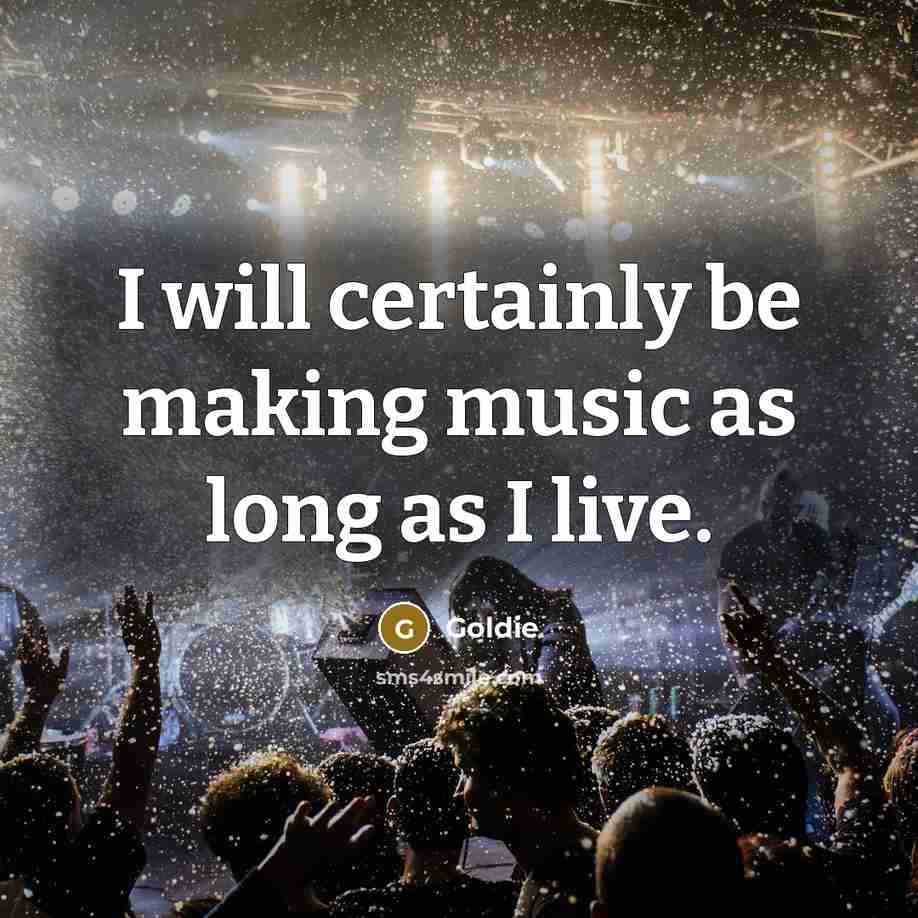 “I will certainly be making music as long as I live.” quote by Goldie