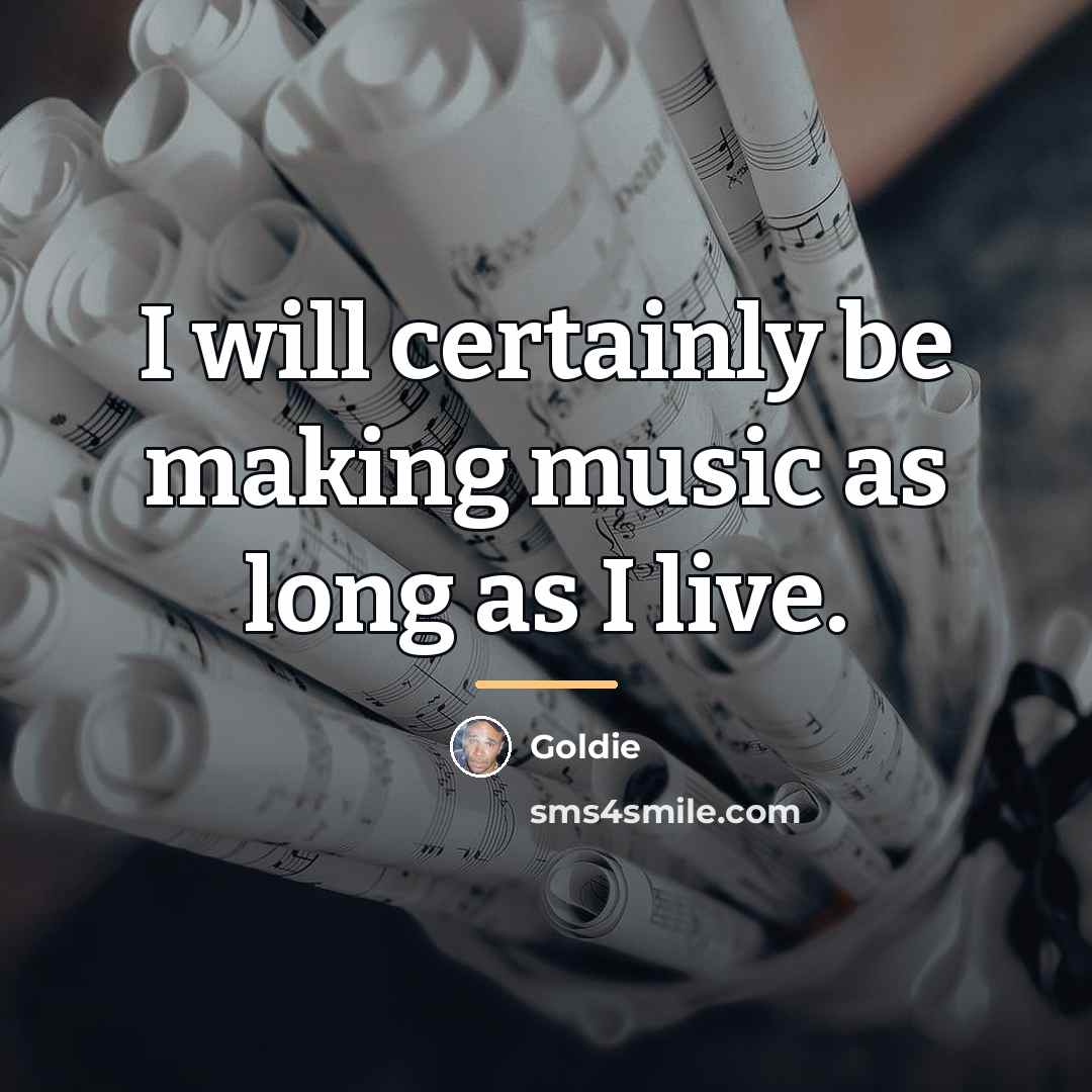 “I will certainly be making music as long as I…” quote by Goldie