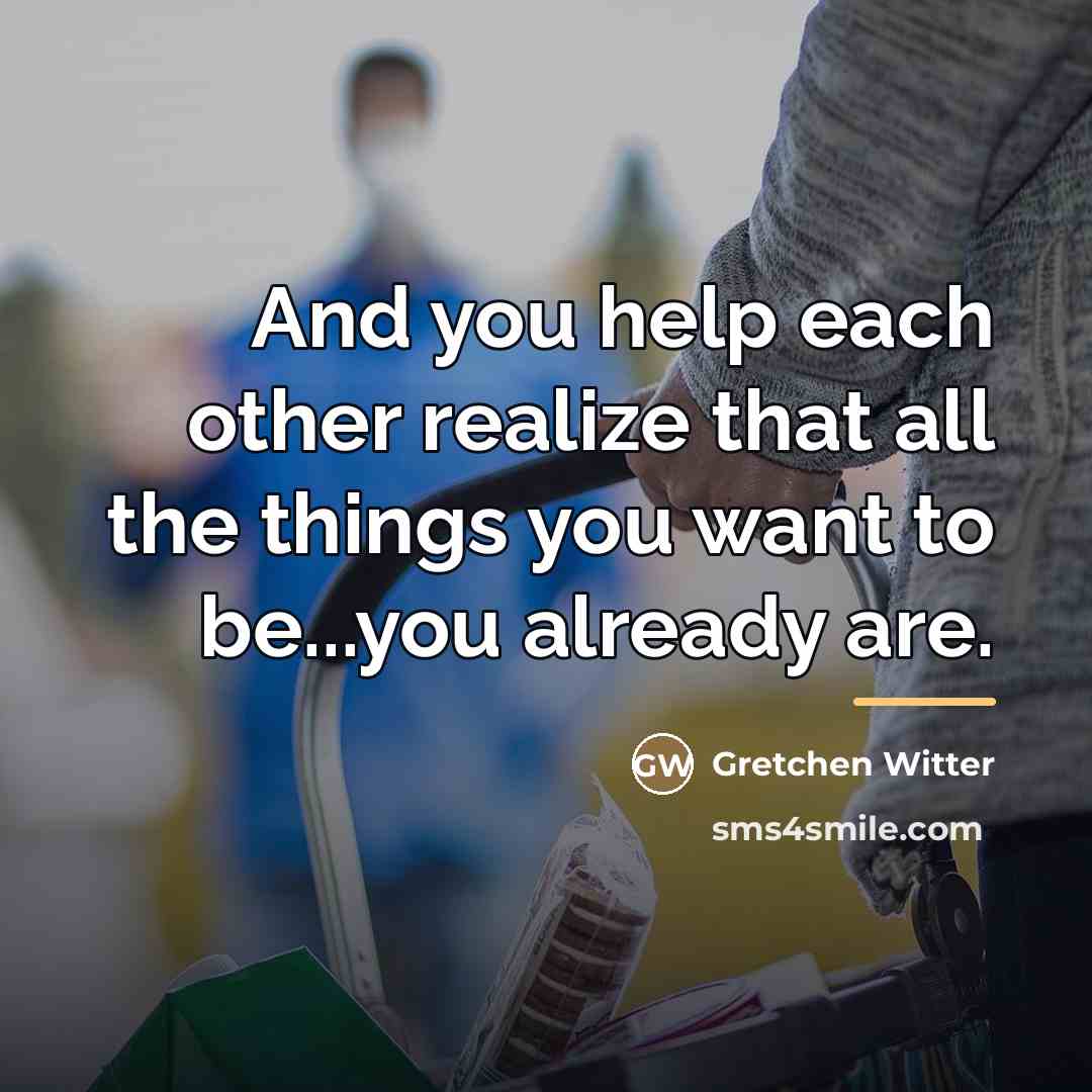 “And you help each other realize that all the things…” quote by Gretchen Witter