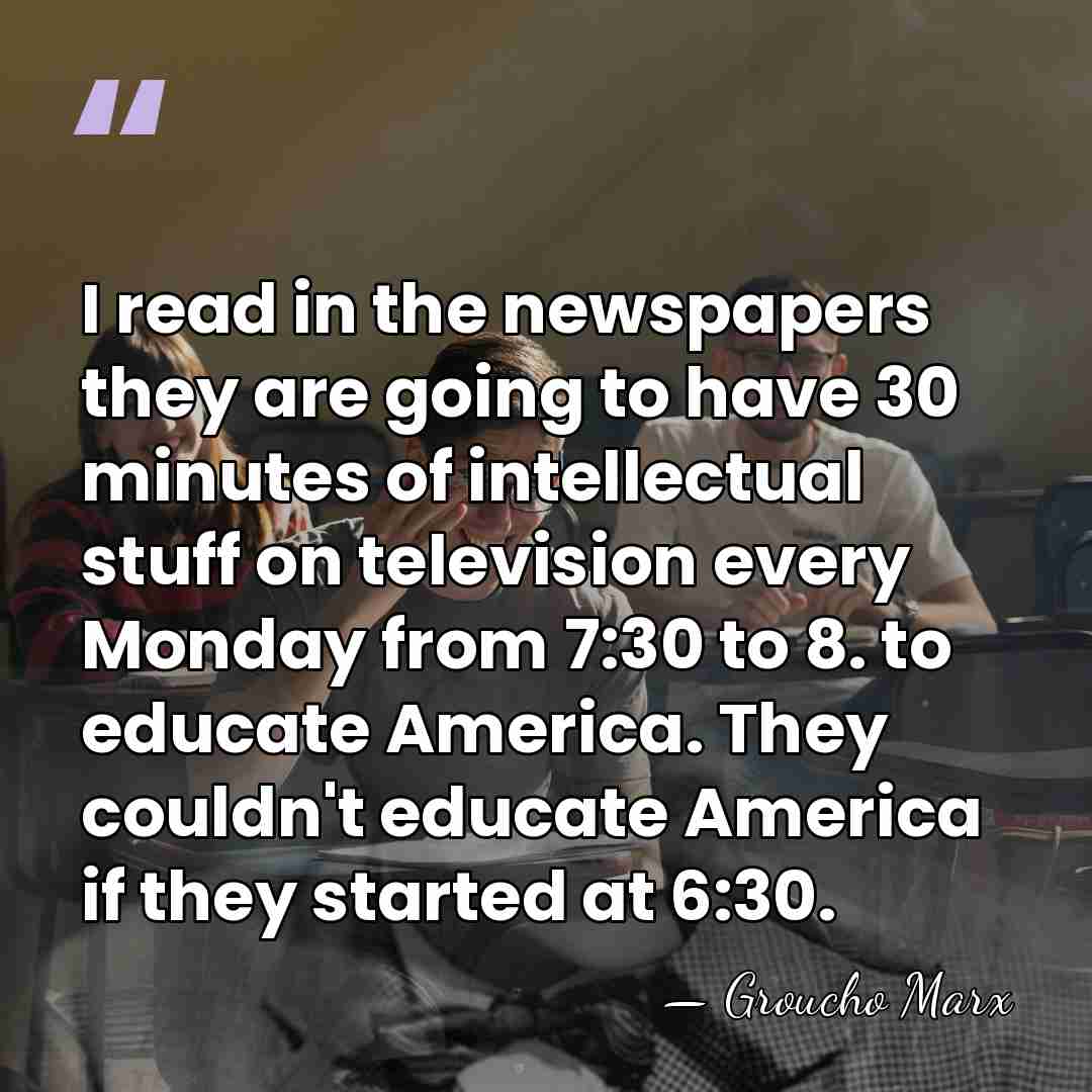 I read in the newspapers they are going to have 30 minutes&hellip; - Groucho Marx