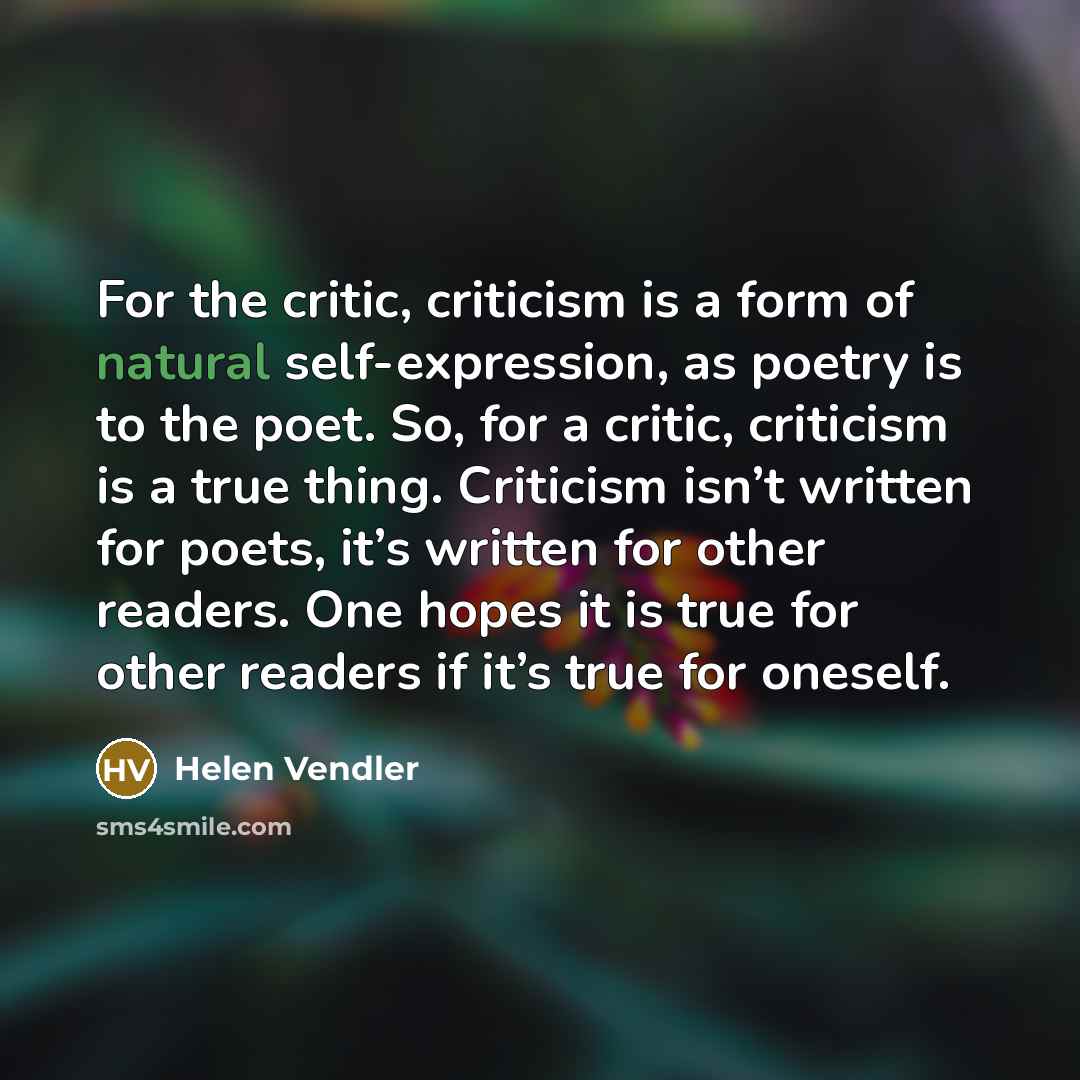 “For the critic, criticism is a form of natural self-expression,…” quote by Helen Vendler