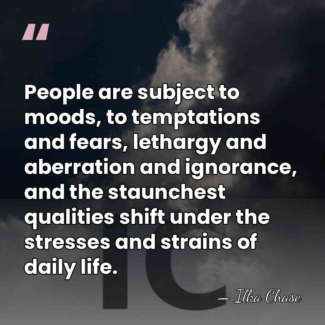 People are subject to moods, to temptations and fears, lethargy and aberration&hellip; - Ilka Chase