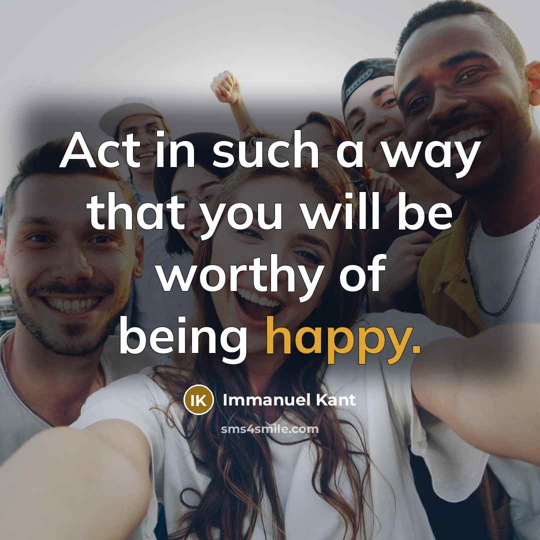 “Act in such a way that you will be worthy…” quote by Immanuel Kant