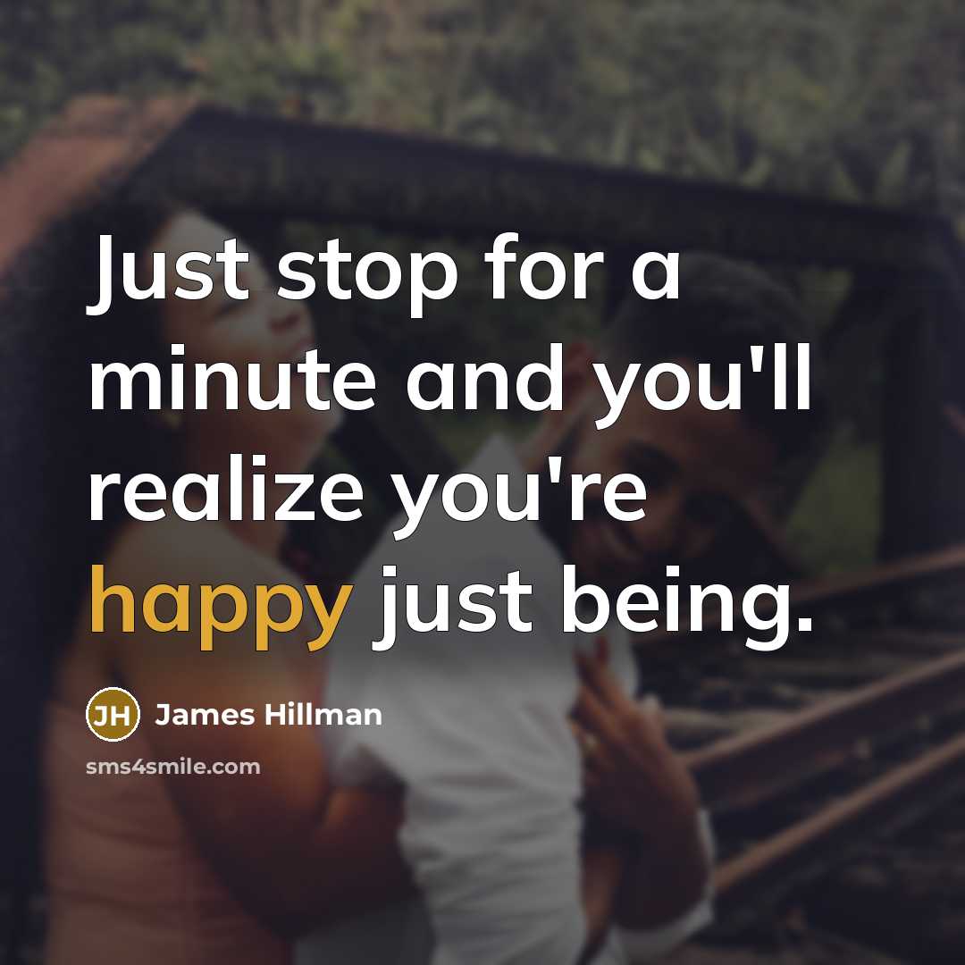 “Just stop for a minute and you'll realize you're happy…” quote by James Hillman