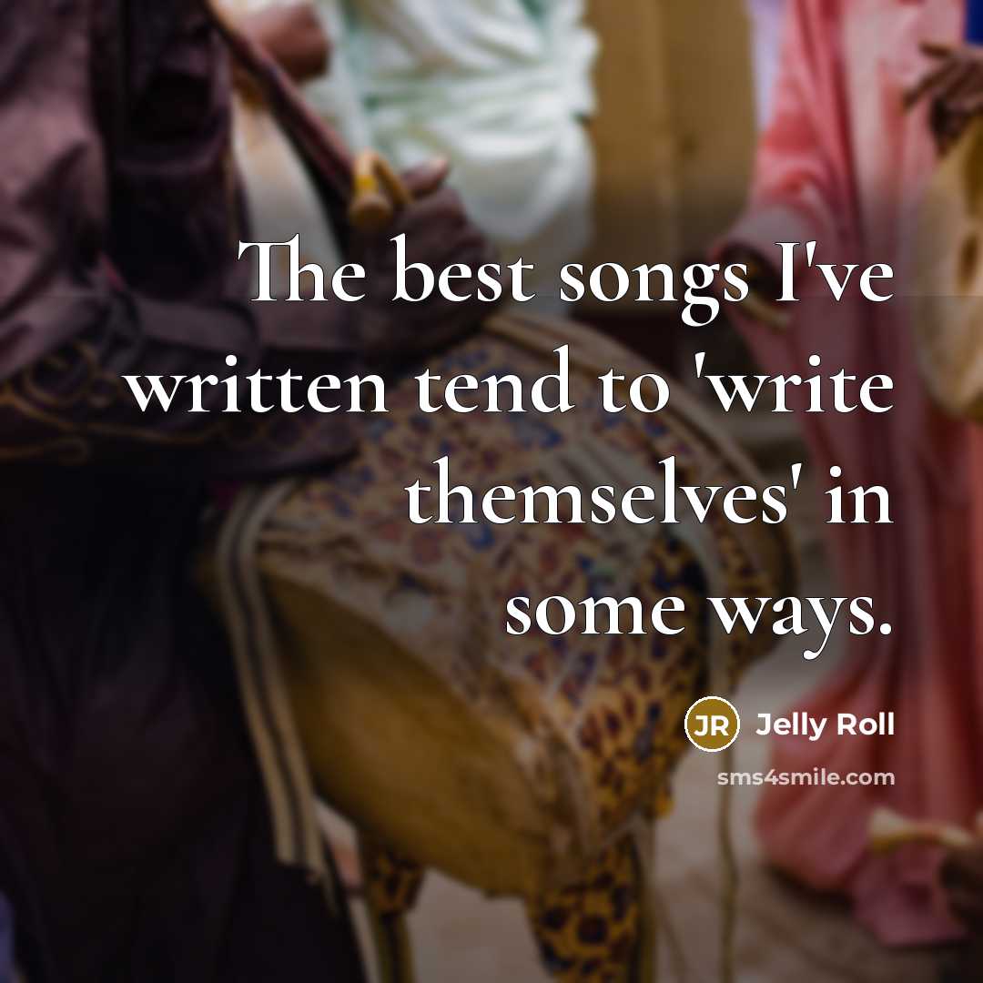 “The best songs I've written tend to 'write themselves' in…” quote by Jelly Roll