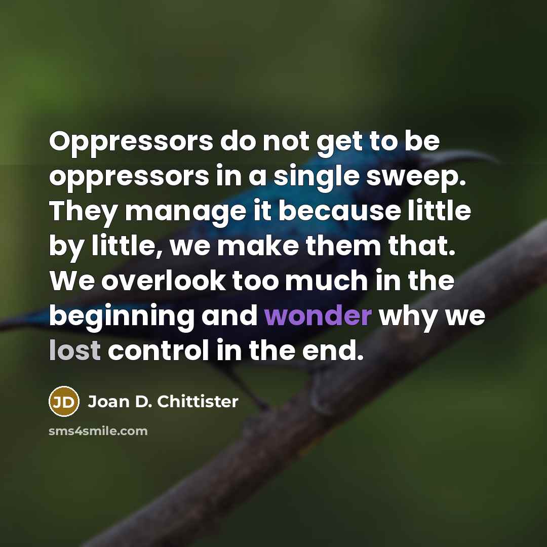“Oppressors do not get to be oppressors in a single…” quote by Joan D. Chittister