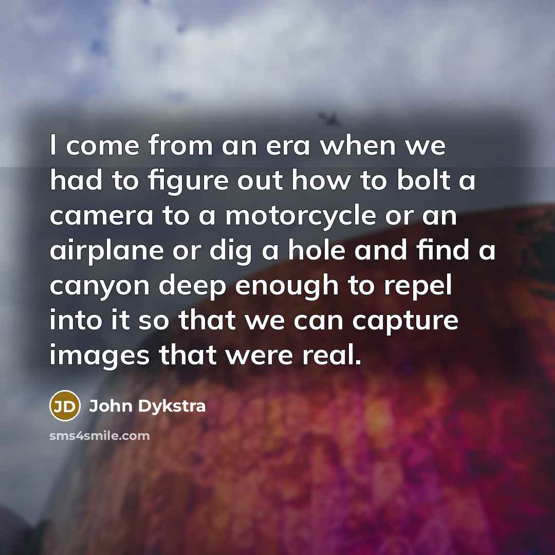 “I come from an era when we had to figure…” quote by John Dykstra