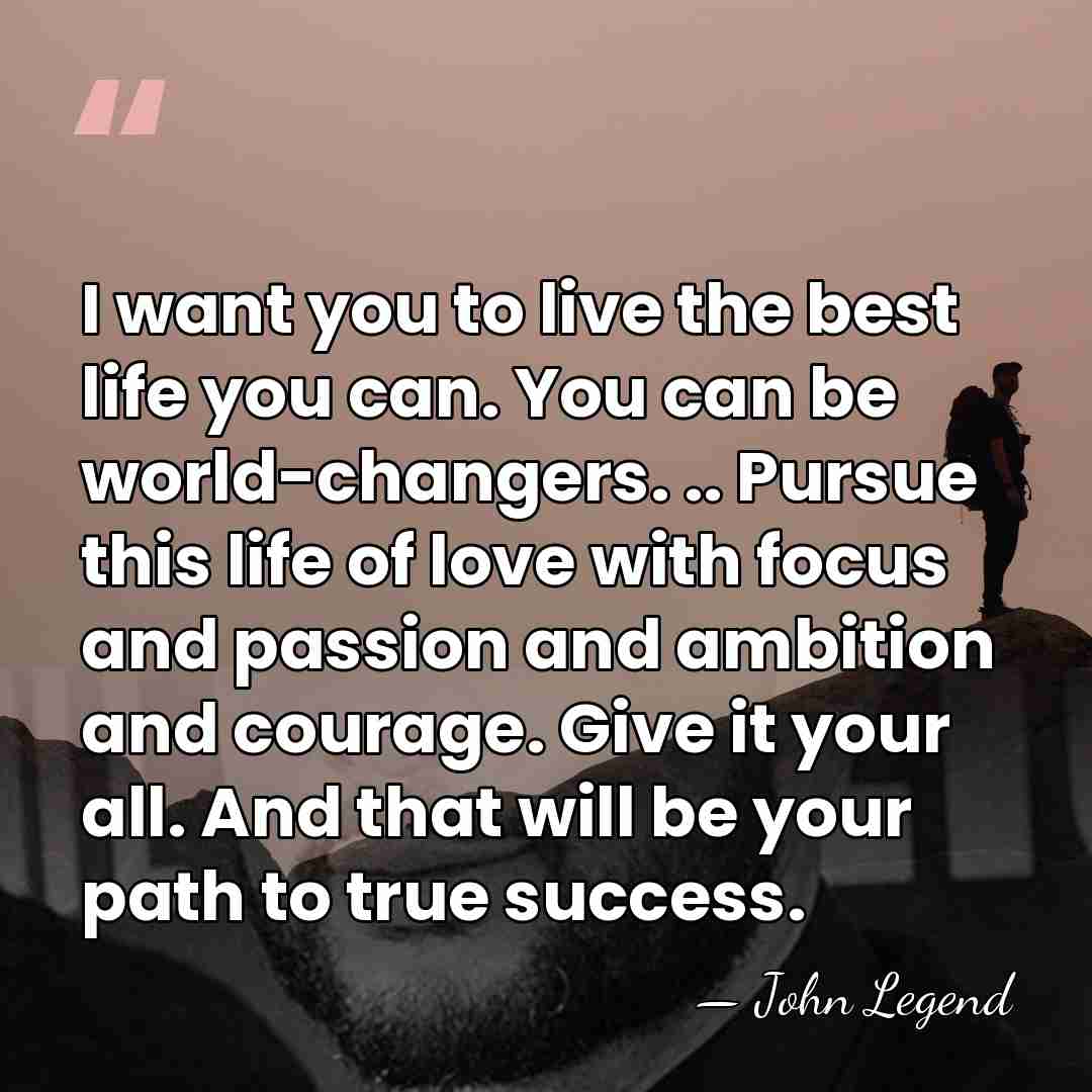 I want you to live the best life you can. You can&hellip; - John Legend