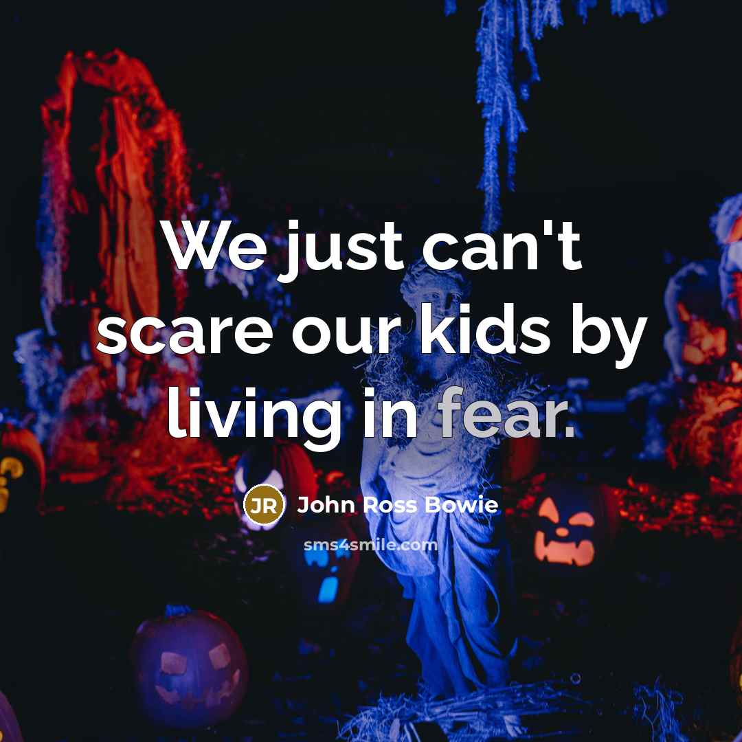 “We just can't scare our kids by living in fear.…” quote by John Ross Bowie