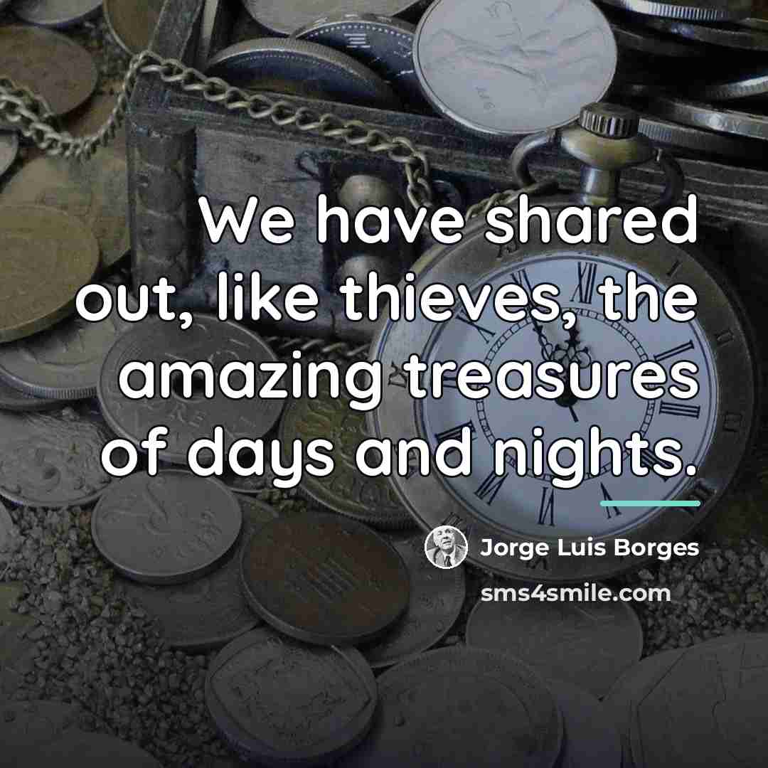 “We have shared out, like thieves, the amazing treasures of…” quote by Jorge Luis Borges