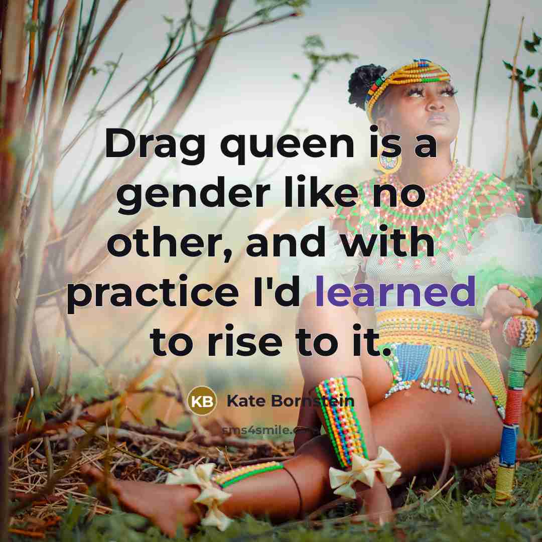 “Drag queen is a gender like no other, and with…” quote by Kate Bornstein