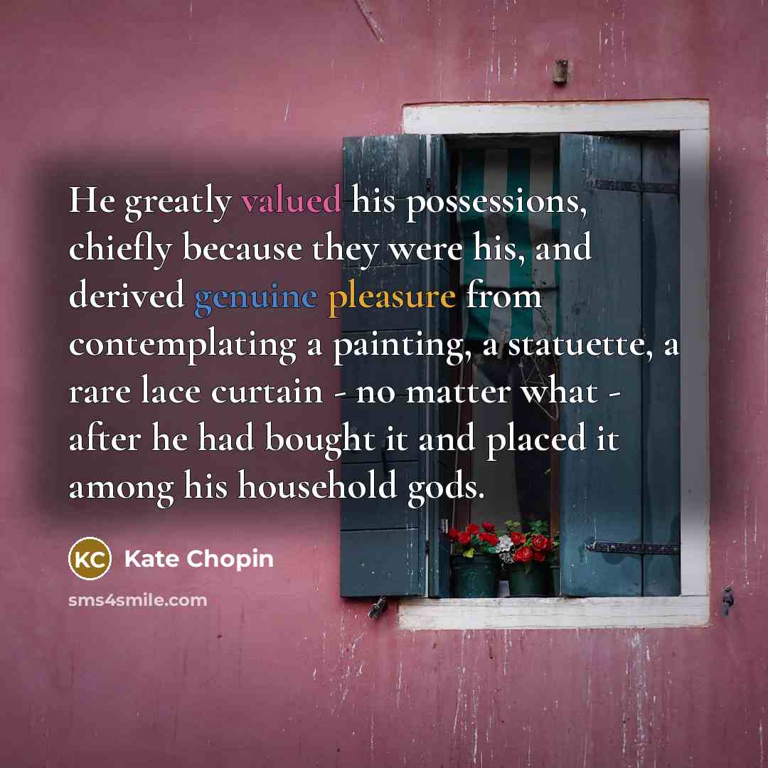 “He greatly valued his possessions, chiefly because they were his,…” quote by Kate Chopin