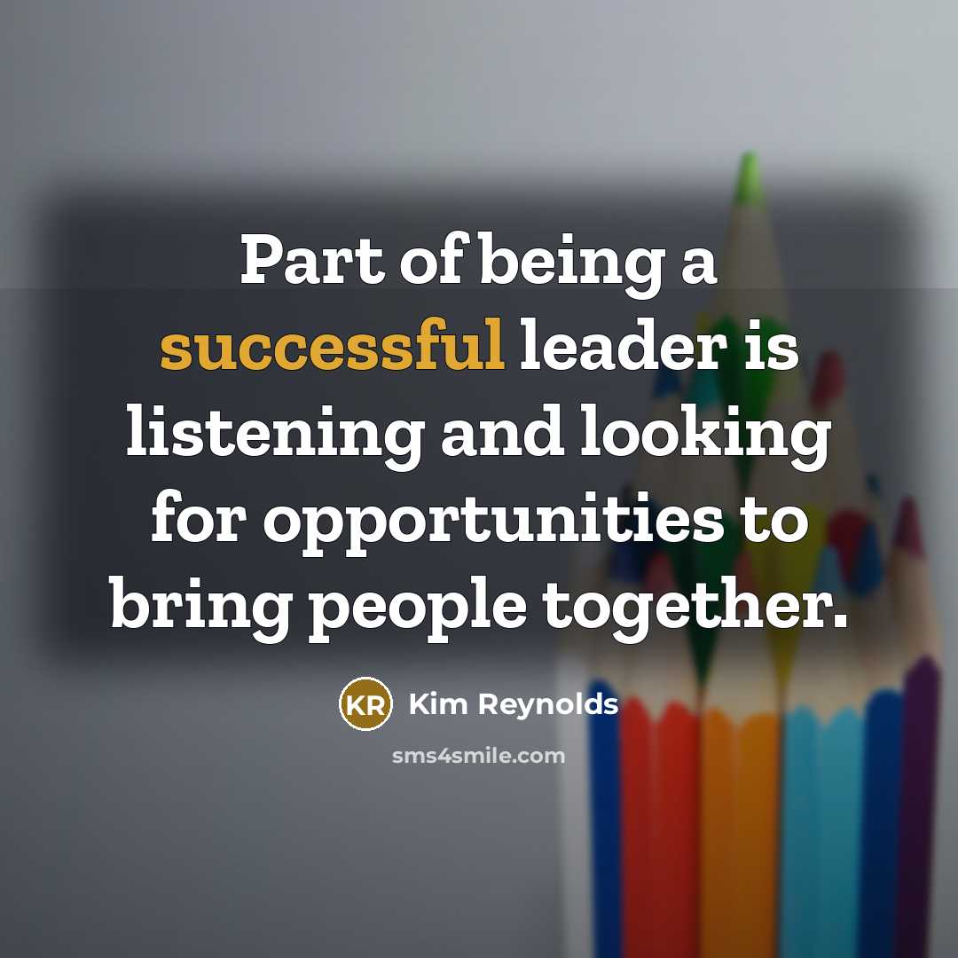 “Part of being a successful leader is listening and looking…” quote by Kim Reynolds