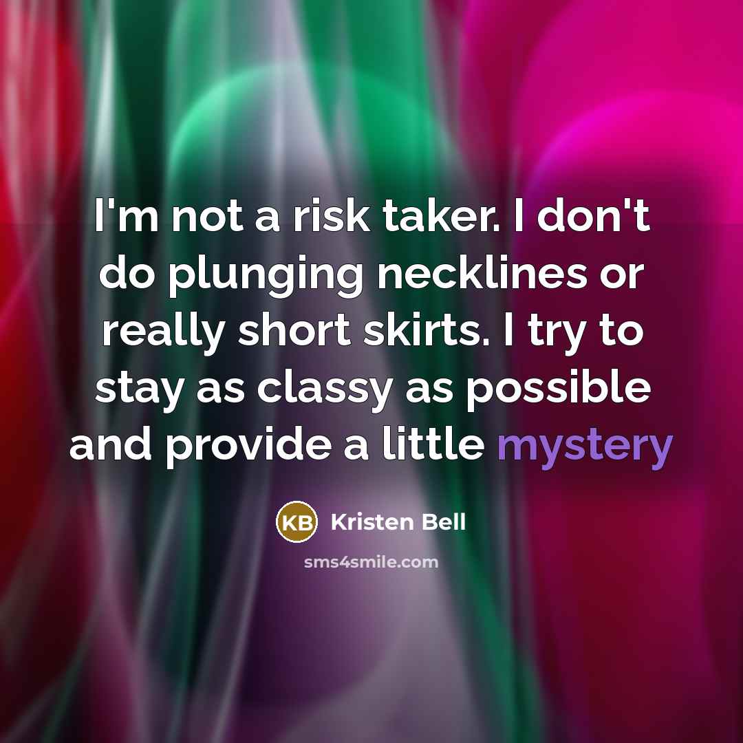 “I'm not a risk taker. I don't do plunging necklines or really short skirts. I try to stay as classy as possible and provide a little mystery” quote by Kristen Bell
