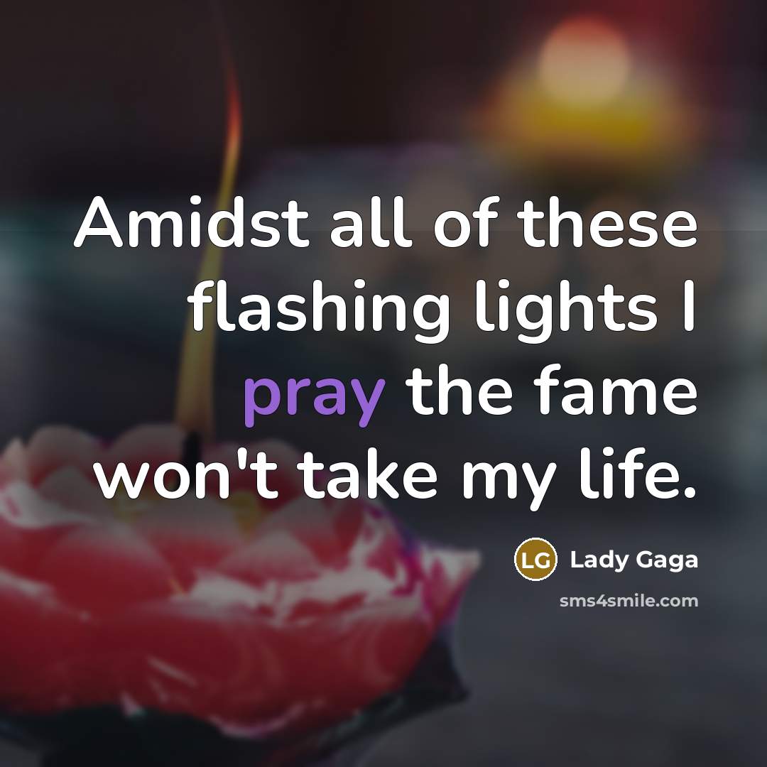 “Amidst all of these flashing lights I pray the fame…” quote by Lady Gaga