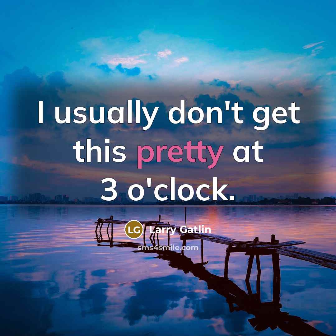 “I usually don't get this pretty at 3 o'clock.…” quote by Larry Gatlin