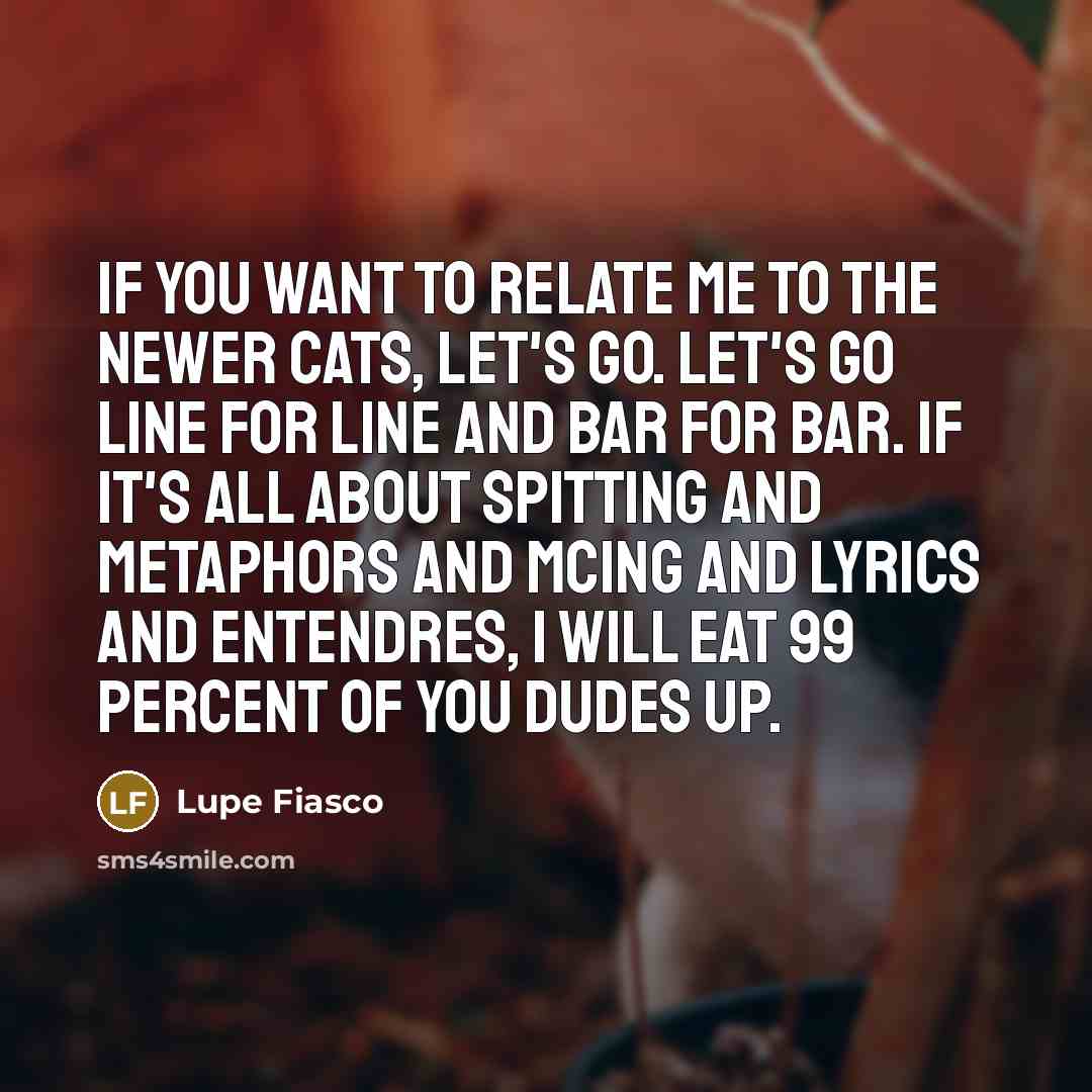 “If you want to relate me to the newer cats,…” quote by Lupe Fiasco