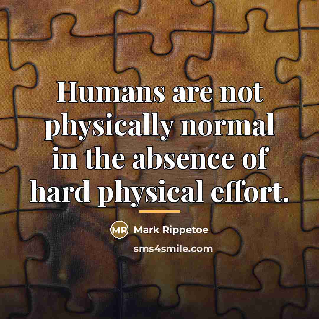 “Humans are not physically normal in the absence of hard…” quote by Mark Rippetoe