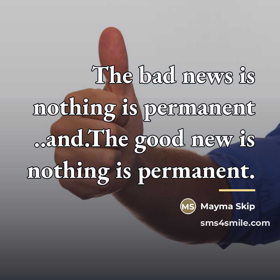 “The bad news is nothing is permanent ..and.The good new…” quote by Mayma Skip