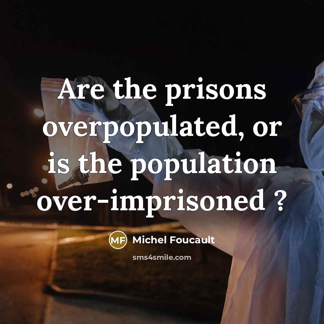 “Are the prisons overpopulated, or is the population over-imprisoned ?…” quote by Michel Foucault