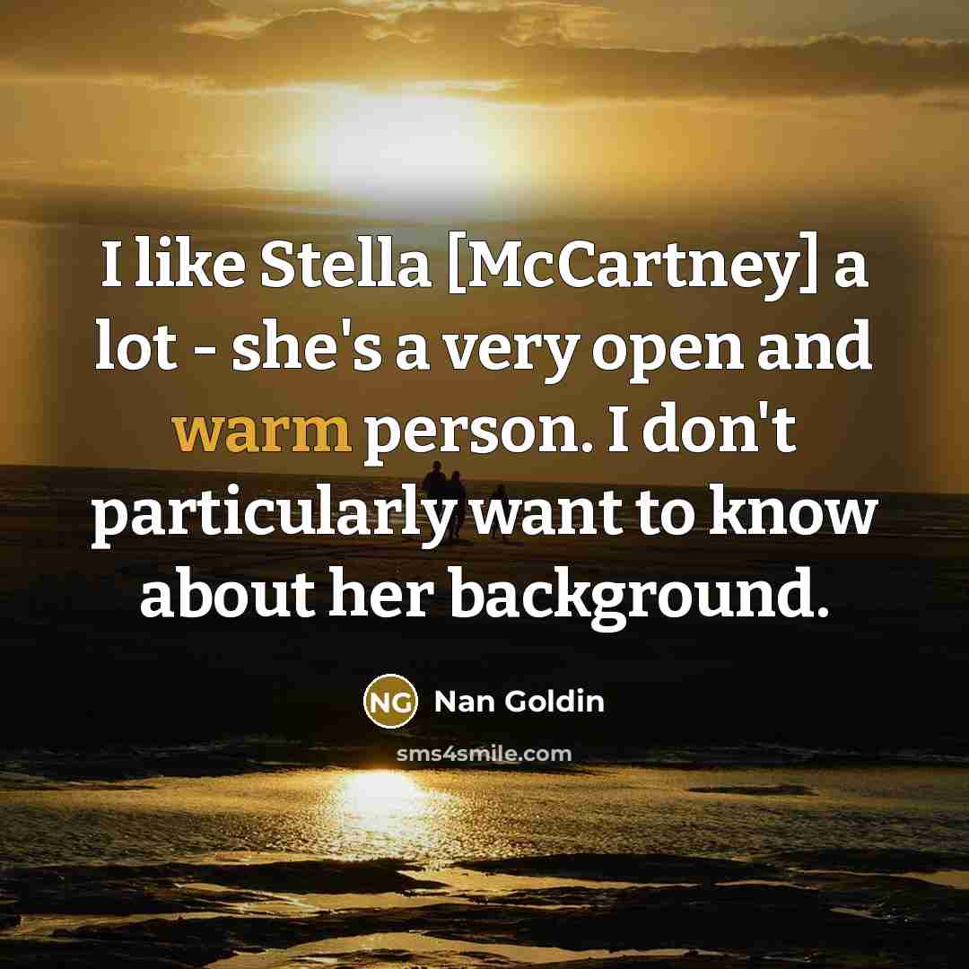 “I like Stella [McCartney] a lot - she's a very…” quote by Nan Goldin