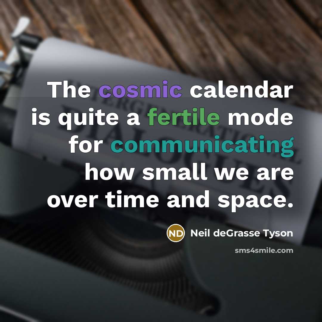 “The cosmic calendar is quite a fertile mode for communicating…” quote by Neil deGrasse Tyson