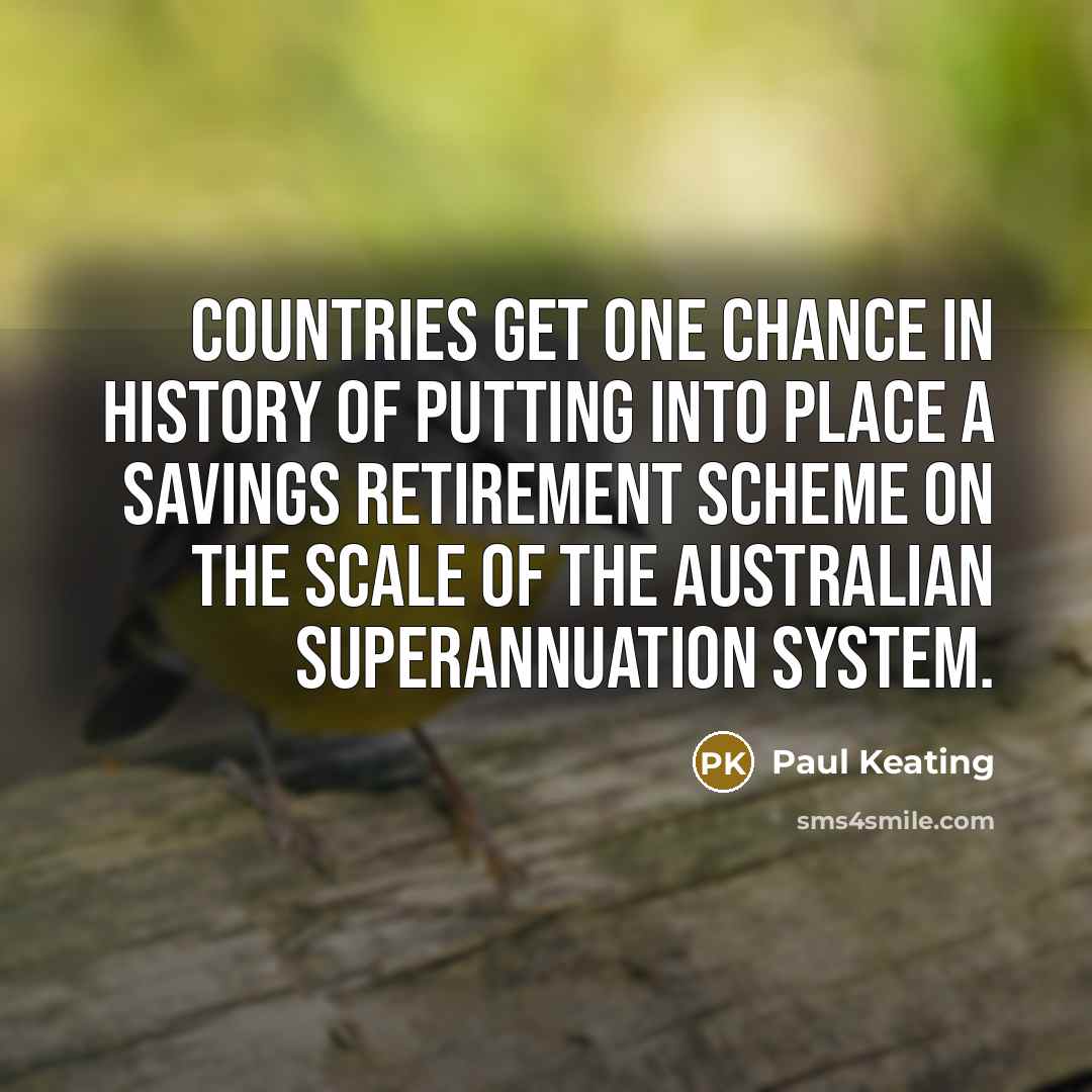 “Countries get one chance in history of putting into place…” quote by Paul Keating