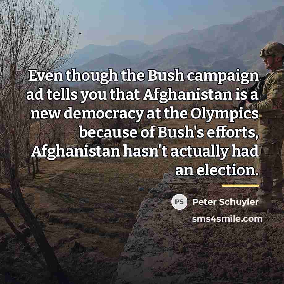 “Even though the Bush campaign ad tells you that Afghanistan…” quote by Peter Schuyler