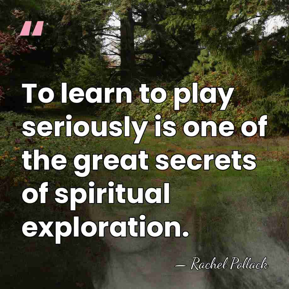 To learn to play seriously is one of the great secrets of&hellip; - Rachel Pollack