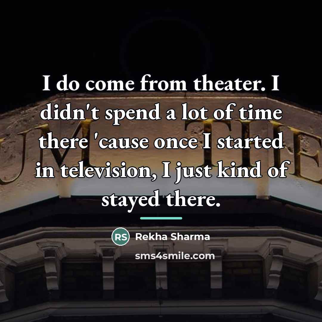 “I do come from theater. I didn't spend a lot…” quote by Rekha Sharma