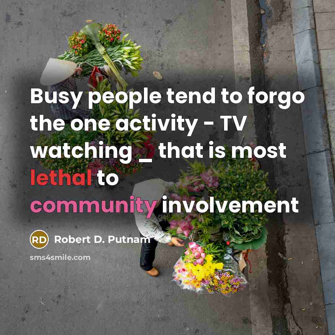 “Busy people tend to forgo the one activity - TV…” quote by Robert D. Putnam