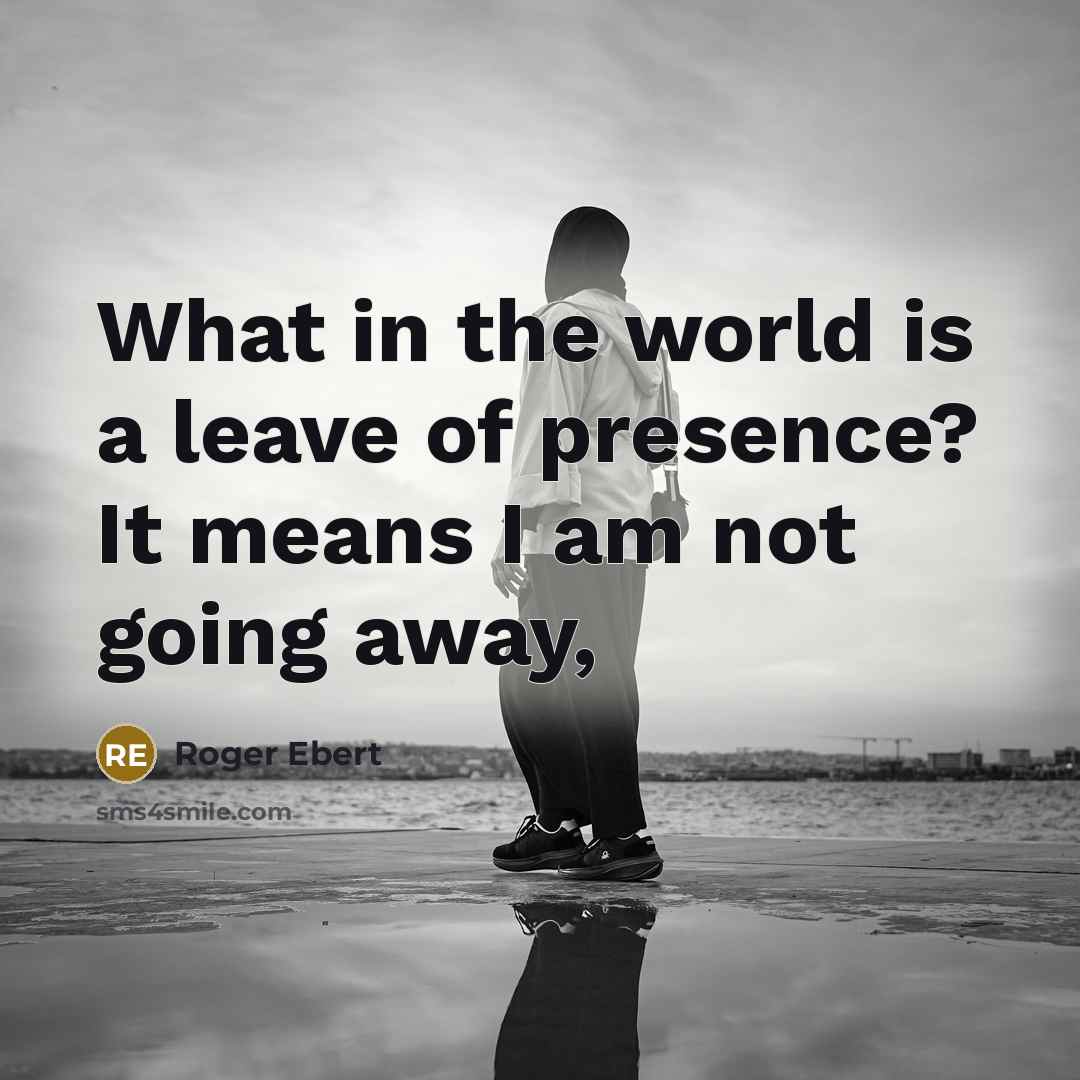 “What in the world is a leave of presence? It…” quote by Roger Ebert