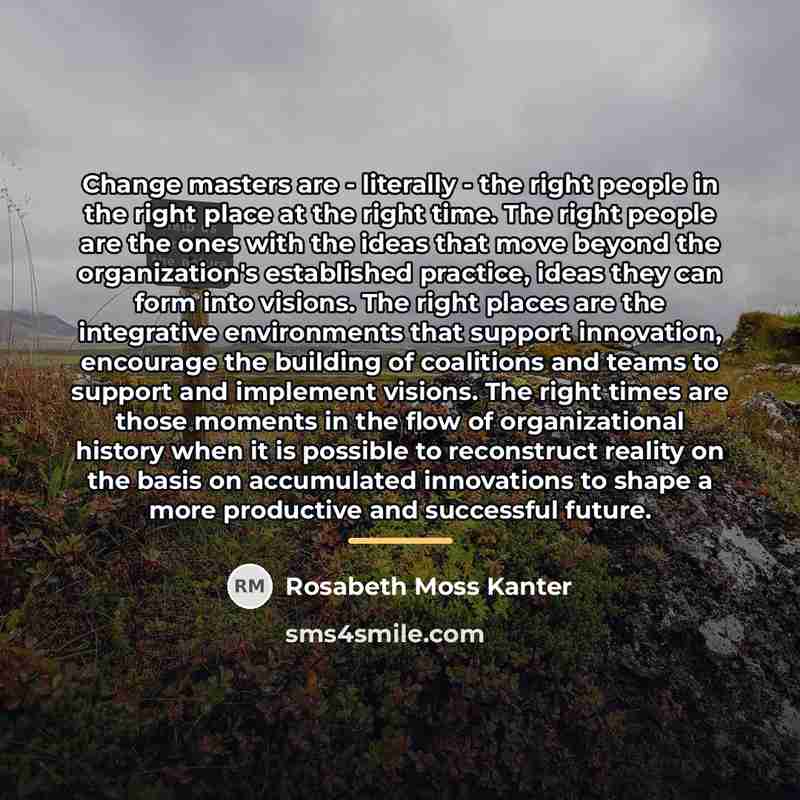“Change masters are - literally - the right people in…” quote by Rosabeth Moss Kanter