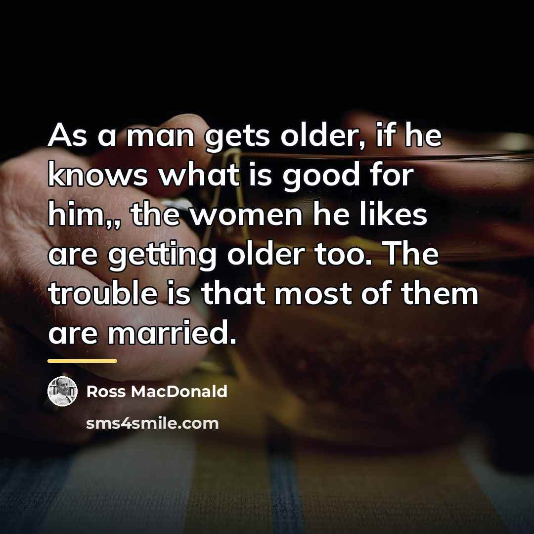 “As a man gets older, if he knows what is…” quote by Ross Macdonald