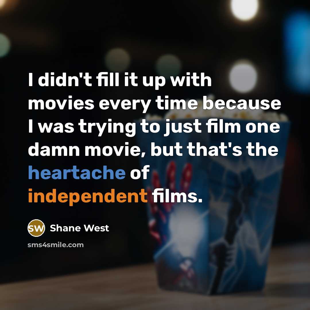 “I didn't fill it up with movies every time because…” quote by Shane West
