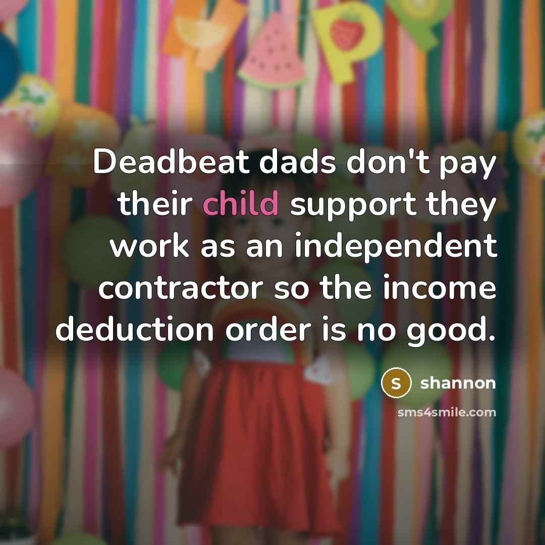 “Deadbeat dads don't pay their child support they work as an independent contractor so the income deduction order is no good.” quote by Shannon