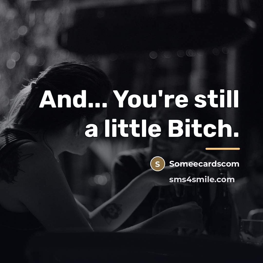 “And... You're still a little Bitch.…” quote by Someecardscom